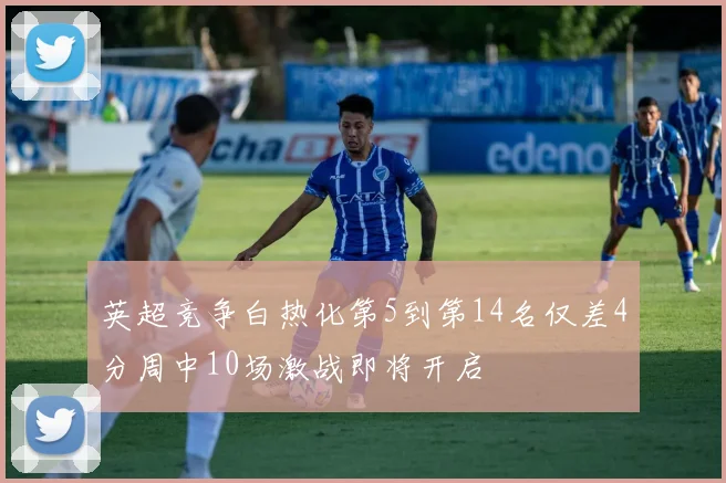 英超竞争白热化第5到第14名仅差4分周中10场激战即将开启