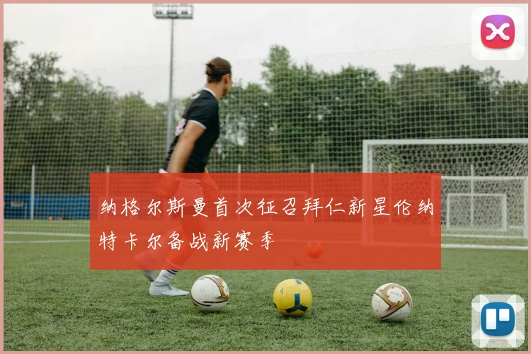 纳格尔斯曼首次征召拜仁新星伦纳特卡尔备战新赛季