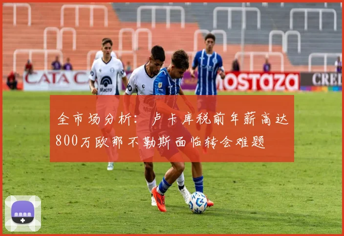 全市场分析：卢卡库税前年薪高达800万欧那不勒斯面临转会难题