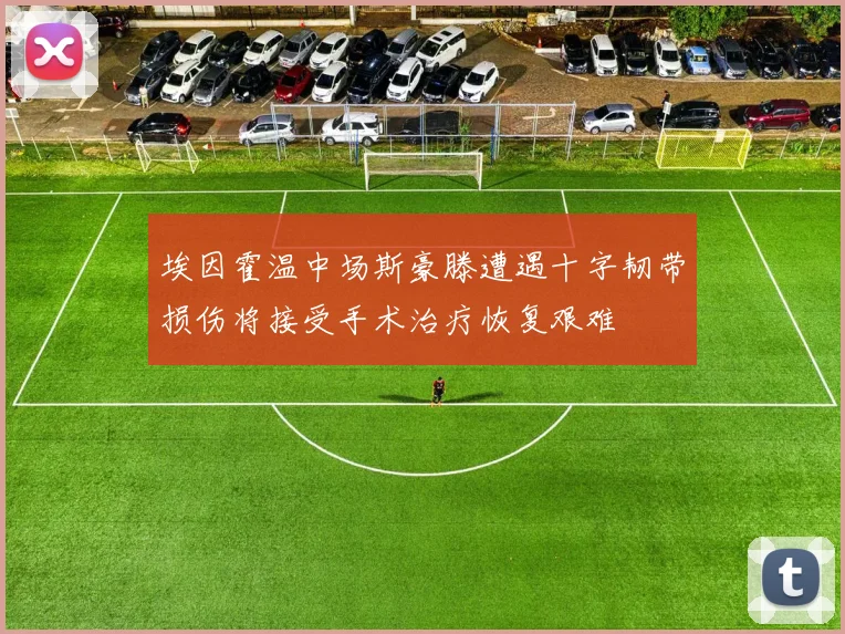 埃因霍温中场斯豪滕遭遇十字韧带损伤将接受手术治疗恢复艰难