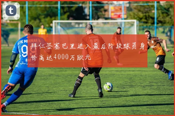 拜仁签塞巴里进入最后阶段球员身价高达4000万欧元