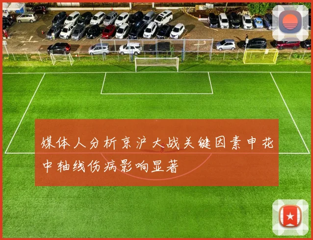 媒体人分析京沪大战关键因素申花中轴线伤病影响显著