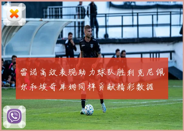 雷诺高效表现助力球队胜利克尼佩尔和埃奇库姆同样贡献精彩数据