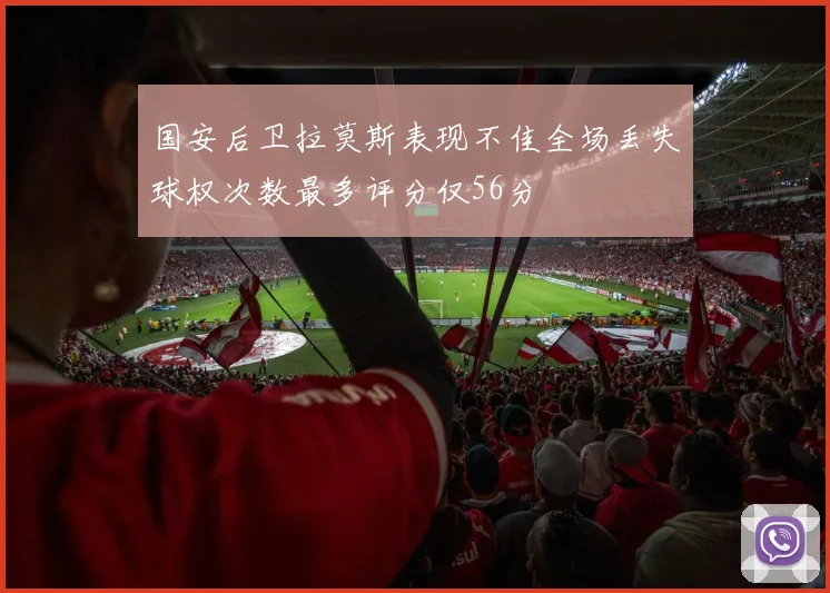 国安后卫拉莫斯表现不佳全场丢失球权次数最多评分仅56分