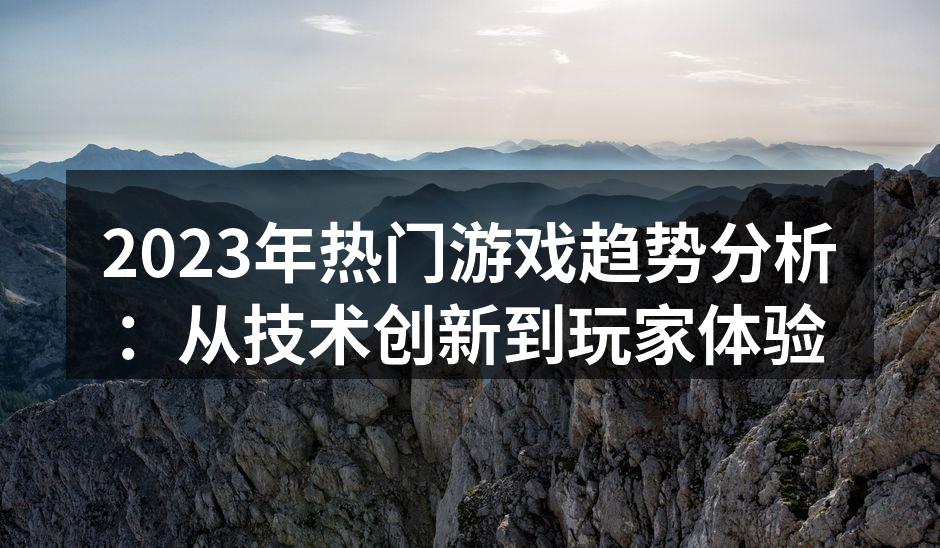 2023年热门游戏趋势分析：从技术创新到玩家体验