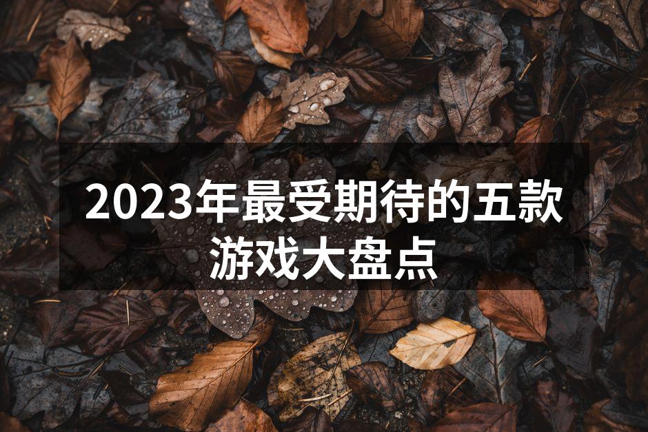 2023年最受期待的五款游戏大盘点