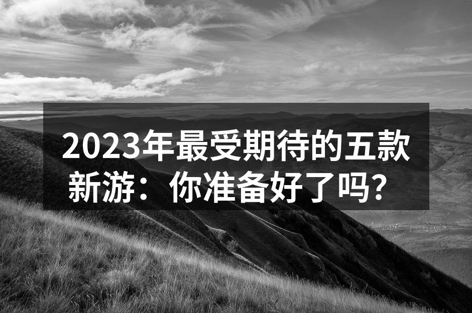 2023年最受期待的五款新游：你准备好了吗？