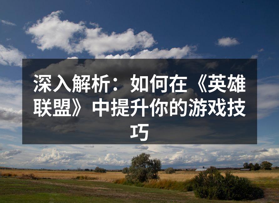 深入解析：如何在《英雄联盟》中提升你的游