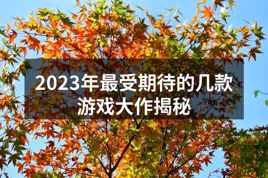2023年最受期待的几款游戏大作揭秘