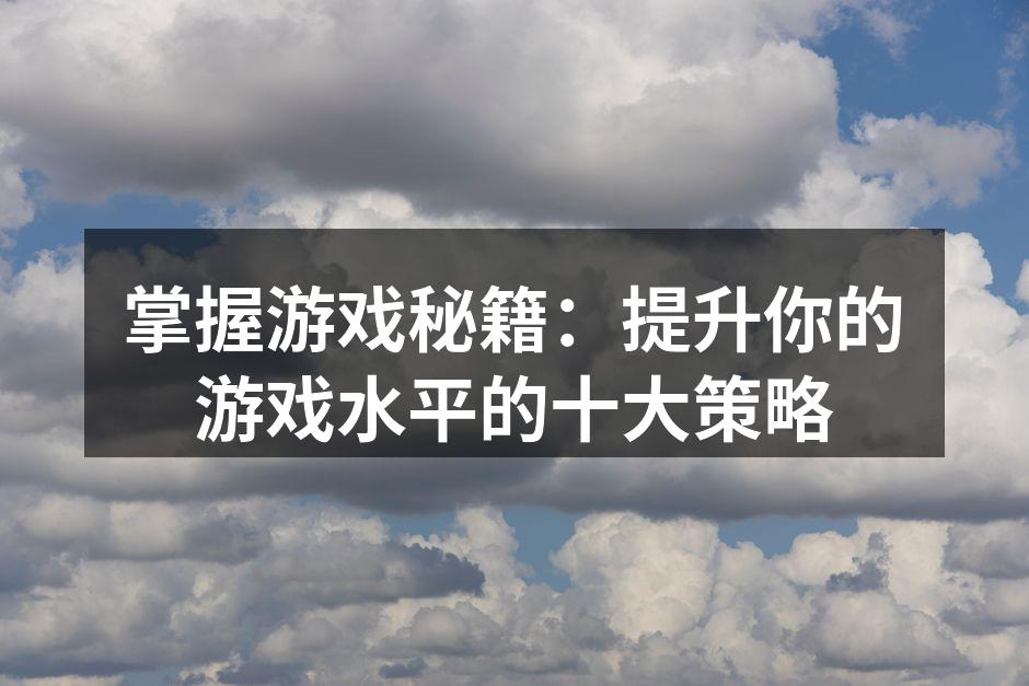 掌握游戏秘籍：提升你的游戏水平的十大策略